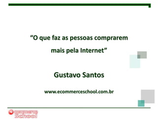 “O que faz as pessoas comprarem
      mais pela Internet”


       Gustavo Santos

    www.ecommerceschool.com.br
 