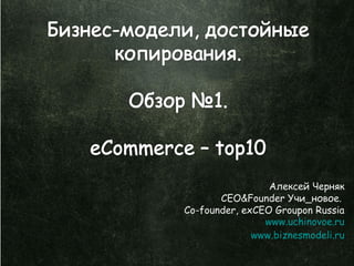 Алексей Черняк
       CEO&Founder Учи_новое.
Co-founder, exCEO Groupon Russia
                www.uchinovoe.ru
              www.biznesmodeli.ru
 