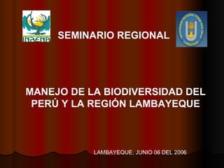 MANEJO DE LA BIODIVERSIDAD DEL PERÚ Y LA REGIÓN LAMBAYEQUE SEMINARIO REGIONAL LAMBAYEQUE, JUNIO 06 DEL 2006 