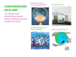 CONTAMINACIÓN
EN EL AIRE
La contaminación
atmosférica presenta
graves consecuencias para
la vida en la Tierra:
 