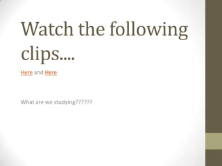 Watch the following
clips....
Here and Here



What are we studying??????
 