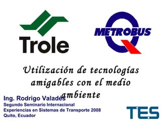 Ing. Rodrigo Valadés Segundo Seminario Internacional  Experiencias en Sistemas de Transporte 2008 Quito, Ecuador Utilización de tecnologías amigables con el medio ambiente 