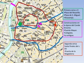 Primera cerca s X
•Plaza del Rosarillo.
•Plaza de S. Miguel.
•Alcazarejo.
Construcciones en
la época del Conde
Ansúrez.
•Puente Mayor.
•Colegiata.
•La antigua.
Segunda cerca
hasta finales del s
XV
•Puerta de la
Magdalena
 