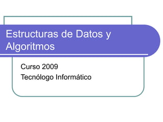 Estructuras de Datos y
Algoritmos
Curso 2009
Tecnólogo Informático
 