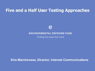 Five and a Half User Testing Approaches Kira Marchenese, Director, Internet Communications 