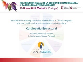 Estudios en cardiología intervencionista desde el último congreso
que han tenido un impacto en nuestra práctica diaria
Cardiopatía Estructural
Eduardo Infante de Oliveira
H. Santa Maria, Lisboa, Portugal
 