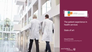 The patient experience in
health services
State of art
Eduard Portella
eportella@antares-consulting.com
 