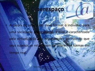 A escola do século XXI deve formar o indivíduo para uma sociedade  cibercultural , a qual é caracterizada pela  virtualização das organizações  permitindo que seus sujeitos se relacionem de diferentes formas em tempo real . Tecnologias de Ensino - Prof. Anderson Tukiyama Berengue 