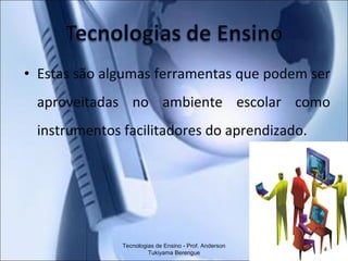 Estas são algumas ferramentas que podem ser aproveitadas no ambiente escolar como instrumentos facilitadores do aprendizado. Tecnologias de Ensino - Prof. Anderson Tukiyama Berengue 