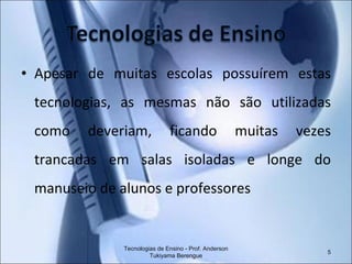 Apesar de muitas escolas possuírem estas tecnologias, as mesmas não são utilizadas como deveriam, ficando muitas vezes trancadas em salas isoladas e longe do manuseio de alunos e professores Tecnologias de Ensino - Prof. Anderson Tukiyama Berengue 