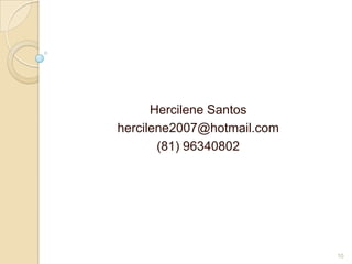Hercilene Santos
hercilene2007@hotmail.com
       (81) 96340802




                            10
 