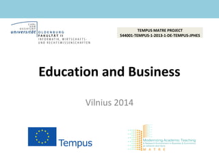 TEMPUS MATRE PROJECT
544001-TEMPUS-1-2013-1-DE-TEMPUS-JPHES
Education and Business
Vilnius 2014
 