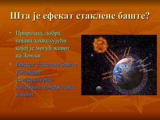 Шта је ефекат стаклене баште? Природна, добра појава захваљујући којој је могућ живот на Земљи Ефекат стаклене баште ублажава температурна колебања између дана и ноћи 