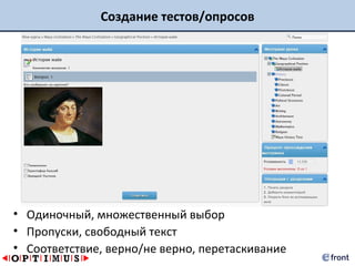 Создание тестов/опросов




• Одиночный, множественный выбор
• Пропуски, свободный текст
• Соответствие, верно/не верно, перетаскивание
 
