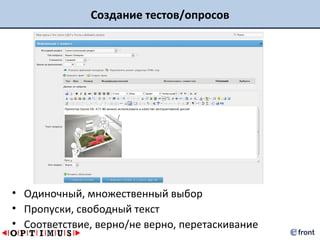Создание тестов/опросов




• Одиночный, множественный выбор
• Пропуски, свободный текст
• Соответствие, верно/не верно, перетаскивание
 