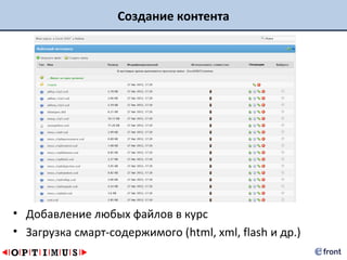Создание контента




• Добавление любых файлов в курс
• Загрузка смарт-содержимого (html, xml, flash и др.)
 