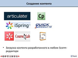Создание контента




• Загрузка контента разработанного в любом Scorm-
  редакторе
 
