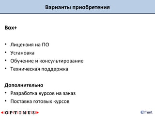 Варианты приобретения


Box+

•   Лицензия на ПО
•   Установка
•   Обучение и консультирование
•   Техническая поддержка

Дополнительно
• Разработка курсов на заказ
• Поставка готовых курсов
 