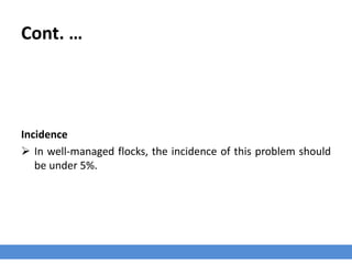 Cont. …
Incidence
 In well-managed flocks, the incidence of this problem should
be under 5%.
 