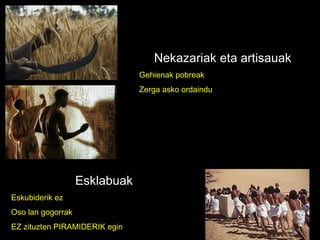 Nekazariak eta artisauak Gehienak pobreak Zerga asko ordaindu Esklabuak Eskubiderik ez Oso lan gogorrak EZ zituzten PIRAMIDERIK egin 