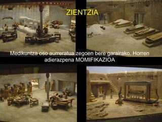 ZIENTZIA Medikuntza oso aurreratua zegoen bere garairako. Horren adierazpena MOMIFIKAZIOA 