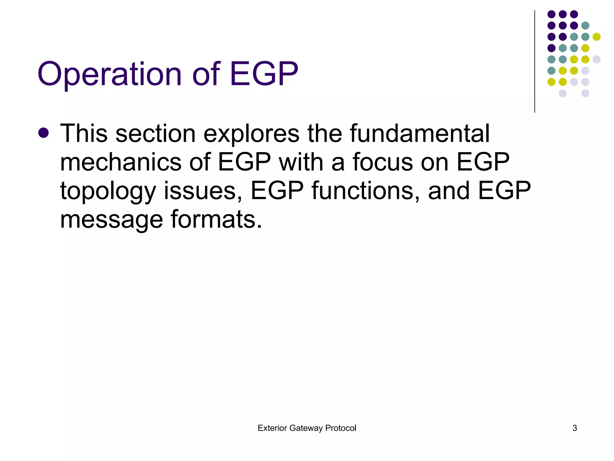 Operation of EGP This section explores the fundamental mechanics of EGP with a focus on EGP topology issues, EGP functions, and EGP message formats. 