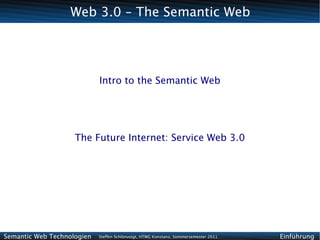 Web 3.0 – The Semantic Web




                            Intro to the Semantic Web




                    The Future Internet: Service Web 3.0




Semantic Web Technologien   Steffen Schlönvoigt, HTWG Konstanz, Sommersemester 2011   Einführung
 