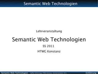 Semantic Web Technologien




                                    Lehrveranstaltung


          Semantic Web Technologien
                                              SS 2011
                                      HTWG Konstanz




Semantic Web Technologien   Steffen Schlönvoigt, HTWG Konstanz, Sommersemester 2011   Einführung
 