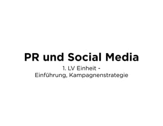 PR und Social Media
          1. LV Einheit -
 Einführung, Kampagnenstrategie
 