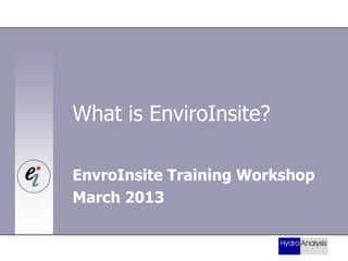 What is EnviroInsite?
EnvroInsite Training Workshop
March 2013

 