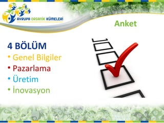 Anket

4 BÖLÜM
• Genel Bilgiler
• Pazarlama
• Üretim
• İnovasyon
 