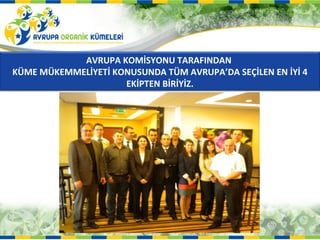 AVRUPA KOMİSYONU TARAFINDAN
KÜME MÜKEMMELİYETİ KONUSUNDA TÜM AVRUPA’DA SEÇİLEN EN İYİ 4
                     EKİPTEN BİRİYİZ.
 