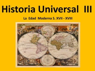 Historia Universal  III La  Edad  Moderna S. XVII - XVIII 