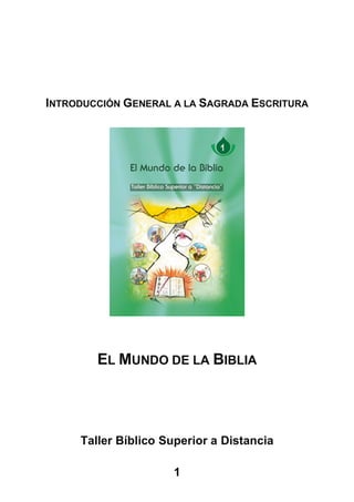 INTRODUCCIÓN GENERAL A LA SAGRADA ESCRITURA
EL MUNDO DE LA BIBLIA
Taller Bíblico Superior a Distancia
1
 