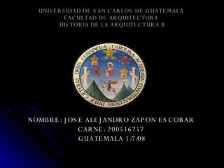 UNIVERSIDAD DE SAN CARLOS DE GUATEMALA  FACULTAD DE ARQUITECTURA   HISTORIA DE LA ARQUITECTURA II ,[object Object],[object Object],[object Object]