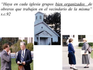 “Haya en cada iglesia grupos bien organizados de
obreros que trabajen en el vecindario de la misma”
s.c.92
 