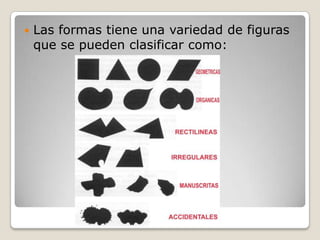    Las formas tiene una variedad de figuras
    que se pueden clasificar como:
 