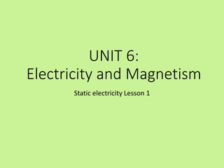 UNIT 6:
Electricity and Magnetism
Static electricity Lesson 1
 