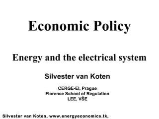 Economic Policy

    Energy and the electrical system
                 Silvester van Koten
                       CERGE-EI, Prague
                 Florence School of Regulation
                           LEE, VŠE


Silvester van Koten, www.energyeconomics.tk,
 
