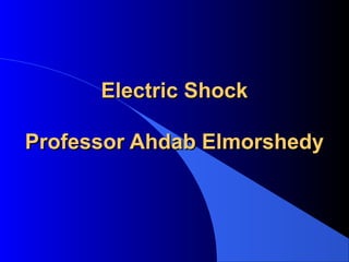 Electric ShockElectric Shock
Professor Ahdab ElmorshedyProfessor Ahdab Elmorshedy
 