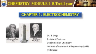CHAPTER 1: ELECTROCHEMISTRY
CHEMISTRY- MODULE I- B.Tech I year
Dr. B. Divya
Assistant Professor
Department of Chemistry
Institute of Aeronautical Engineering (IARE)
Hyderabad
 