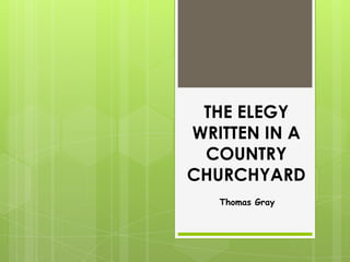 THE ELEGY
WRITTEN IN A
COUNTRY
CHURCHYARD
Thomas Gray
 