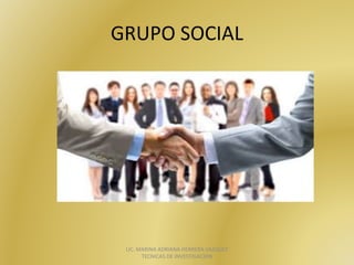 GRUPO	SOCIAL	
LIC.	MARINA	ADRIANA	HERRERA	VAZQUEZ		
TECNICAS	DE	INVESTIGACION
 