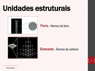 Unidades estruturais 
4 
Ferro - Átomos de ferro 
Diamante - Átomos de carbono 
Daniela Pinto  
