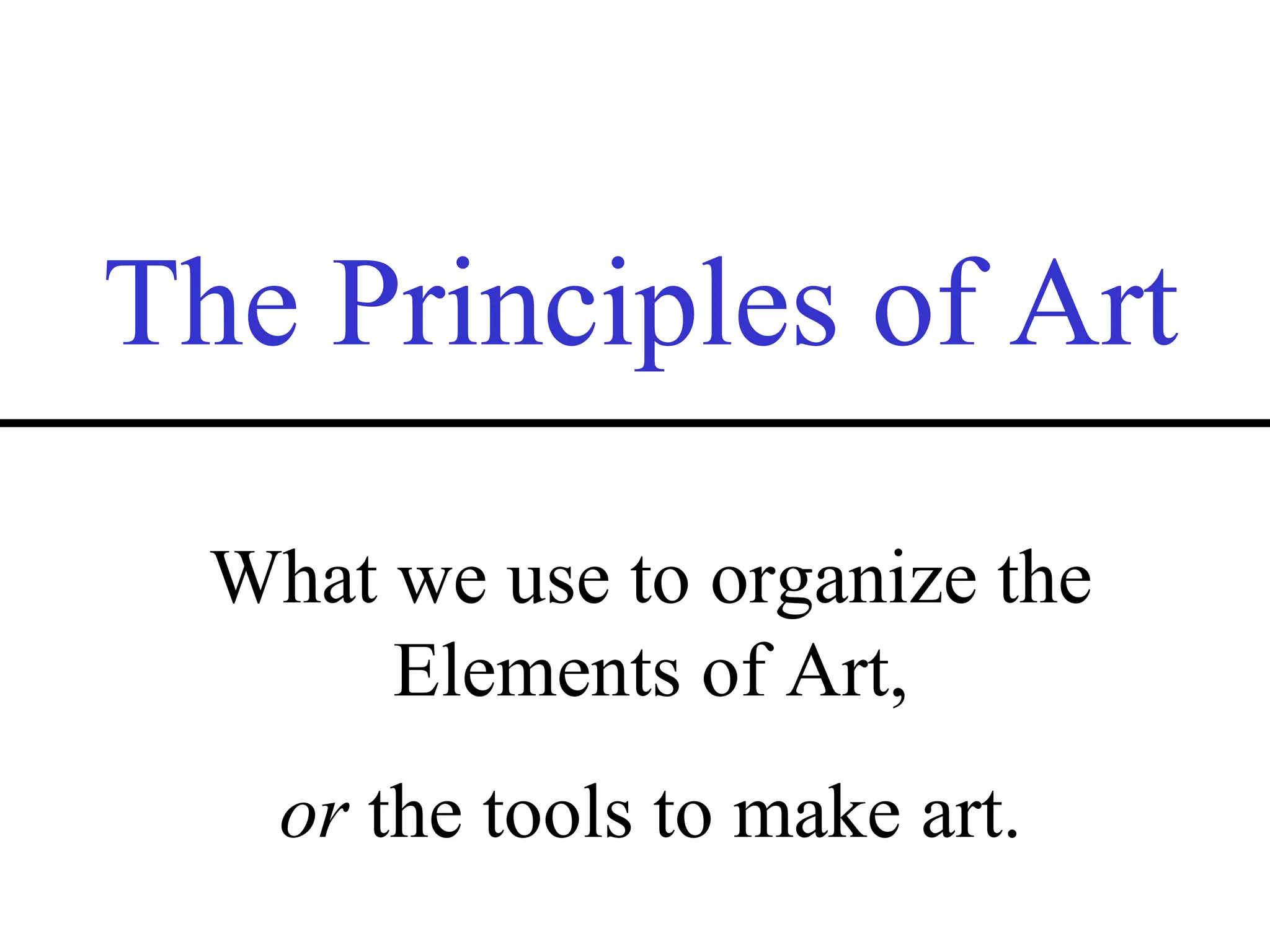 The Principles of Art What we use to organize the Elements of Art, or  the tools to make art. 