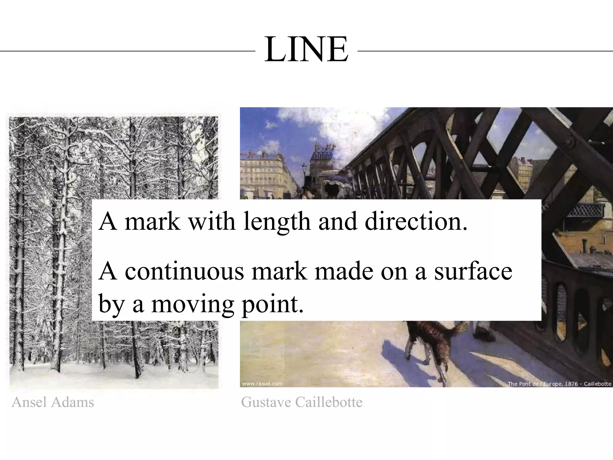 LINE A mark with length and direction. A continuous mark made on a surface by a moving point. Ansel Adams Gustave Caillebotte 