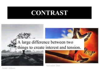 CONTRAST A large difference between two things to create interest and tension. Ansel Adams Salvador Dali 