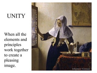 UNITY When all the elements and principles work together to create a pleasing image. Johannes Vermeer 