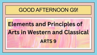 GOOD AFTERNOON G9!
Elements and Principles of
Arts in Western and Classical
ARTS 9
 