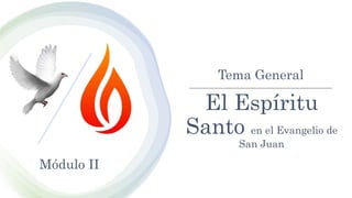 El Espíritu
Santo en el Evangelio de
San Juan
Tema General
Módulo II
 